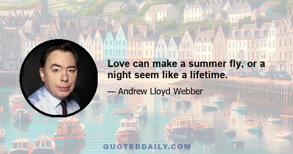 Love can make a summer fly, or a night seem like a lifetime.