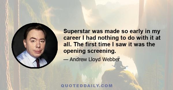 Superstar was made so early in my career I had nothing to do with it at all. The first time I saw it was the opening screening.