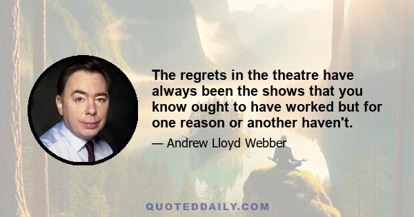 The regrets in the theatre have always been the shows that you know ought to have worked but for one reason or another haven't.