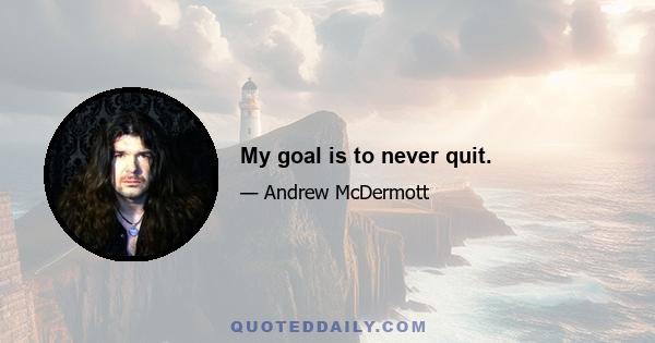 My goal is to never quit.