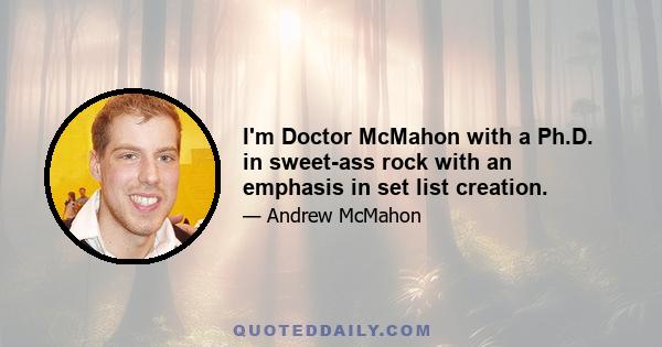 I'm Doctor McMahon with a Ph.D. in sweet-ass rock with an emphasis in set list creation.