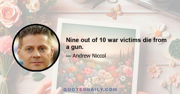 Nine out of 10 war victims die from a gun.