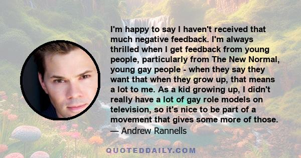 I'm happy to say I haven't received that much negative feedback. I'm always thrilled when I get feedback from young people, particularly from The New Normal, young gay people - when they say they want that when they