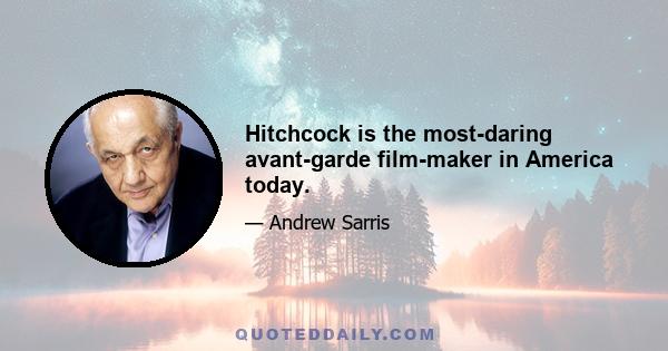 Hitchcock is the most-daring avant-garde film-maker in America today.