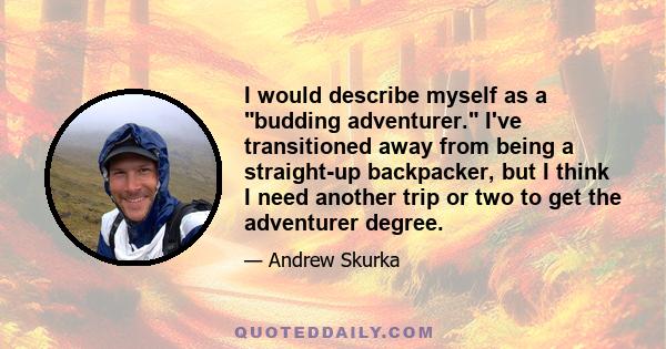 I would describe myself as a budding adventurer. I've transitioned away from being a straight-up backpacker, but I think I need another trip or two to get the adventurer degree.