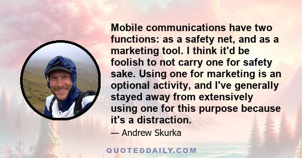 Mobile communications have two functions: as a safety net, and as a marketing tool. I think it'd be foolish to not carry one for safety sake. Using one for marketing is an optional activity, and I've generally stayed