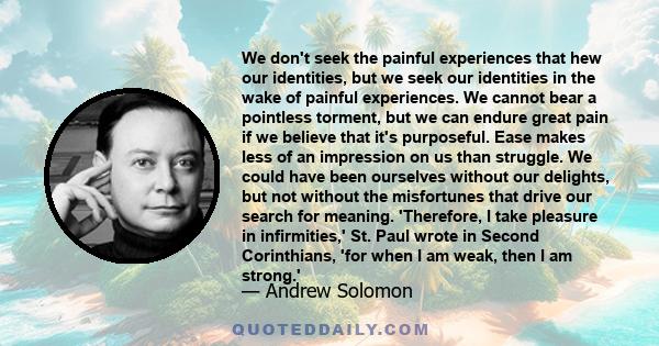We don't seek the painful experiences that hew our identities, but we seek our identities in the wake of painful experiences.