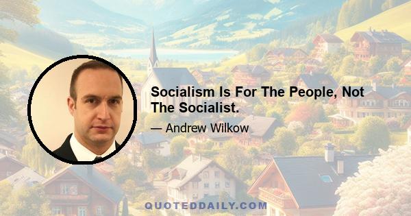 Socialism Is For The People, Not The Socialist.