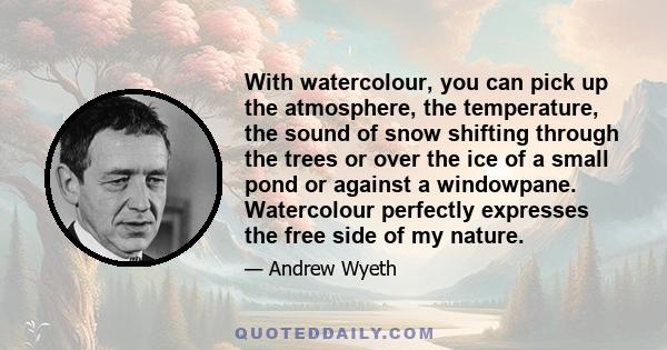 With watercolour, you can pick up the atmosphere, the temperature, the sound of snow shifting through the trees or over the ice of a small pond or against a windowpane. Watercolour perfectly expresses the free side of