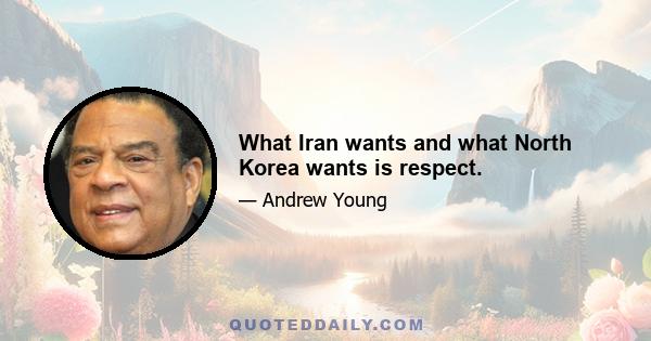 What Iran wants and what North Korea wants is respect.