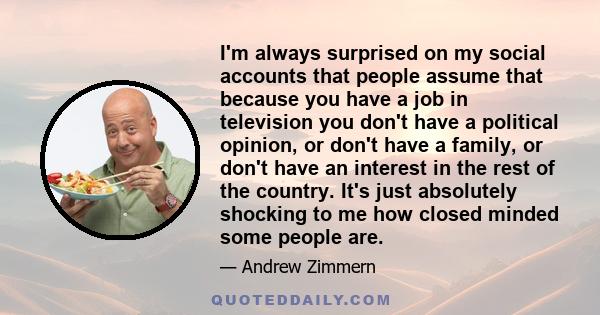 I'm always surprised on my social accounts that people assume that because you have a job in television you don't have a political opinion, or don't have a family, or don't have an interest in the rest of the country.