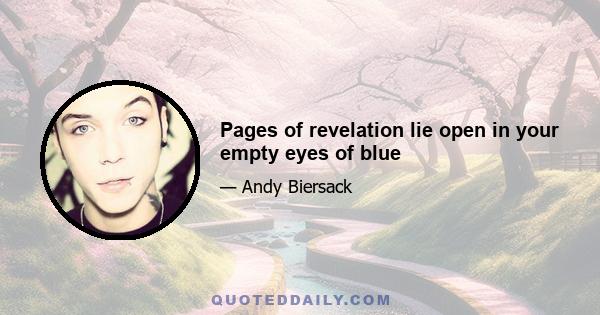 Pages of revelation lie open in your empty eyes of blue