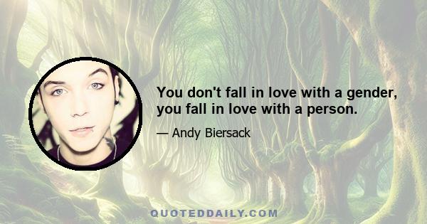 You don't fall in love with a gender, you fall in love with a person.