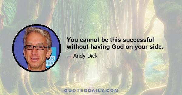 You cannot be this successful without having God on your side.