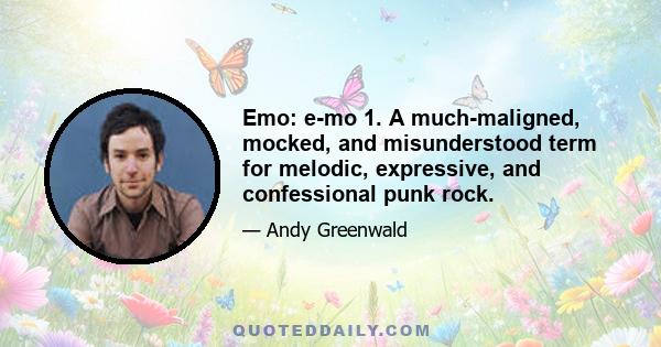 Emo: e-mo 1. A much-maligned, mocked, and misunderstood term for melodic, expressive, and confessional punk rock.