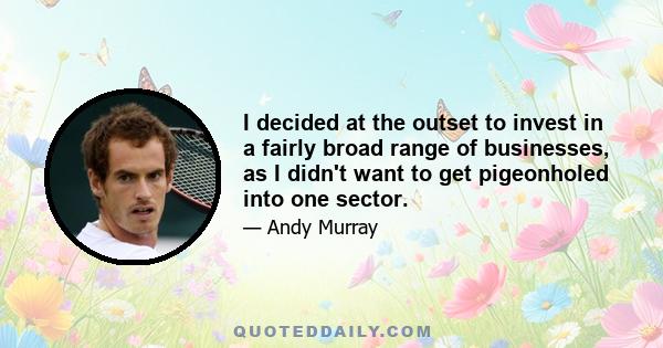 I decided at the outset to invest in a fairly broad range of businesses, as I didn't want to get pigeonholed into one sector.