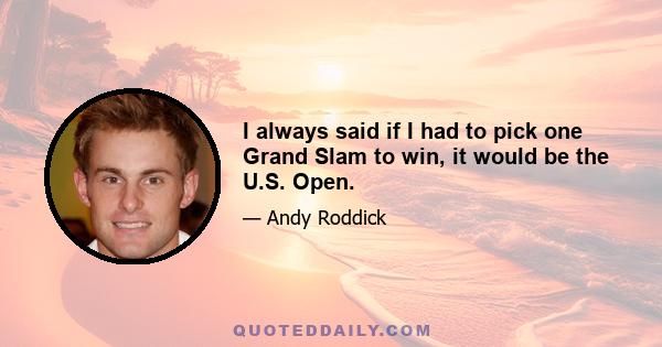 I always said if I had to pick one Grand Slam to win, it would be the U.S. Open.