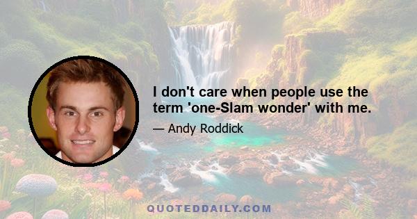 I don't care when people use the term 'one-Slam wonder' with me.