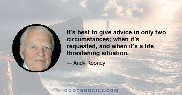 It's best to give advice in only two circumstances; when it's requested, and when it's a life threatening situation.