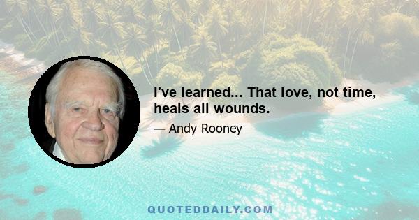 I've learned... That love, not time, heals all wounds.