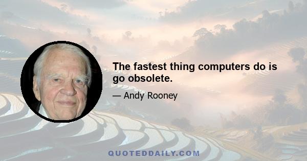 The fastest thing computers do is go obsolete.