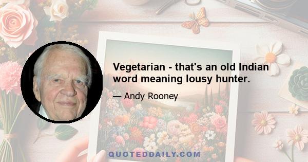 Vegetarian - that's an old Indian word meaning lousy hunter.