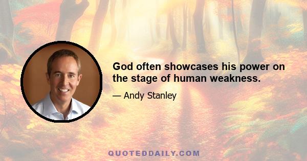 God often showcases his power on the stage of human weakness.