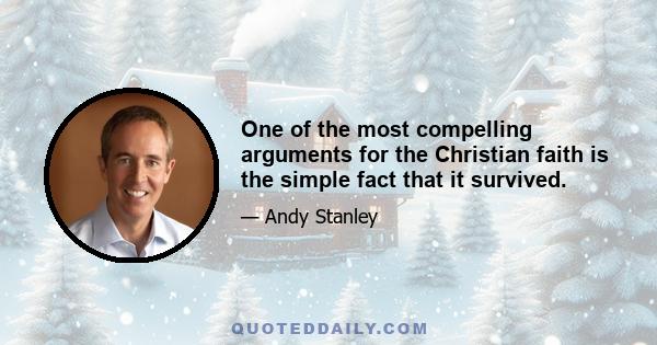 One of the most compelling arguments for the Christian faith is the simple fact that it survived.