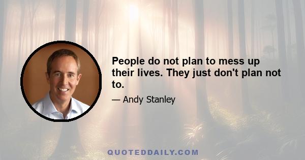 People do not plan to mess up their lives. They just don't plan not to.