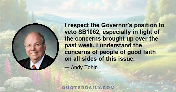 I respect the Governor's position to veto SB1062, especially in light of the concerns brought up over the past week. I understand the concerns of people of good faith on all sides of this issue.