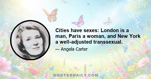 Cities have sexes: London is a man, Paris a woman, and New York a well-adjusted transsexual.