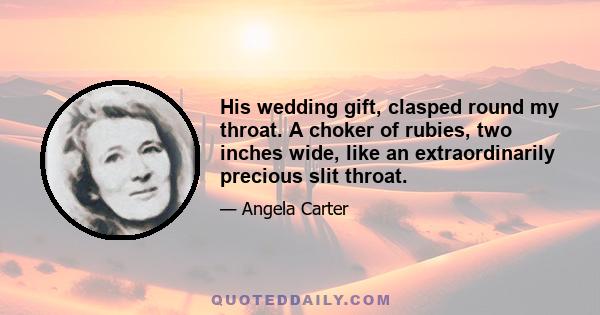 His wedding gift, clasped round my throat. A choker of rubies, two inches wide, like an extraordinarily precious slit throat.