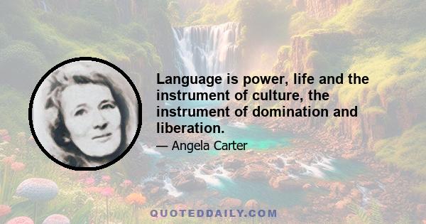 Language is power, life and the instrument of culture, the instrument of domination and liberation.