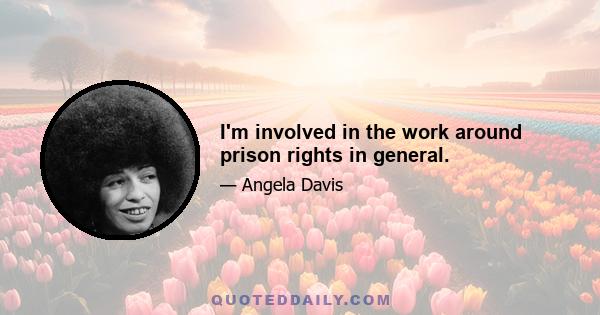 I'm involved in the work around prison rights in general.