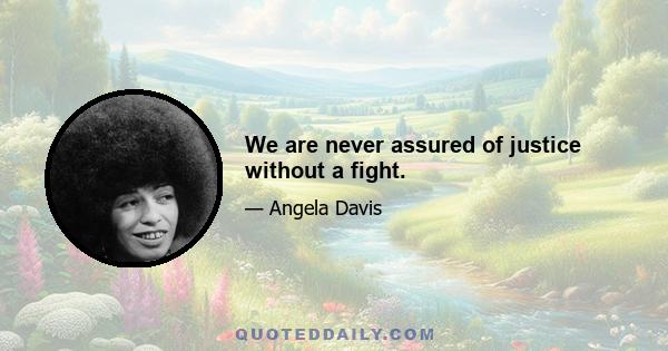 We are never assured of justice without a fight.