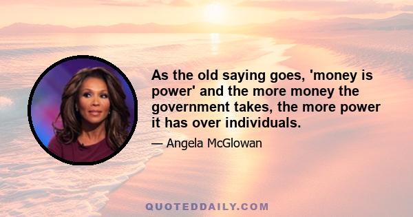 As the old saying goes, 'money is power' and the more money the government takes, the more power it has over individuals.