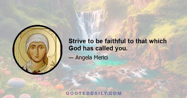 Strive to be faithful to that which God has called you.