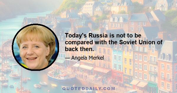 Today's Russia is not to be compared with the Soviet Union of back then.