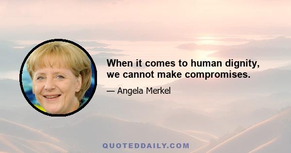 When it comes to human dignity, we cannot make compromises.