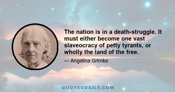 The nation is in a death-struggle. It must either become one vast slaveocracy of petty tyrants, or wholly the land of the free.