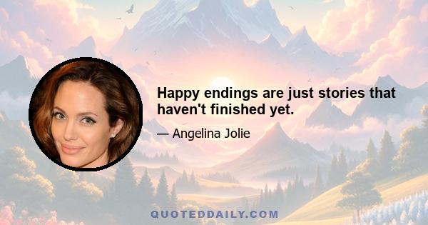 Happy endings are just stories that haven't finished yet.