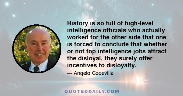 History is so full of high-level intelligence officials who actually worked for the other side that one is forced to conclude that whether or not top intelligence jobs attract the disloyal, they surely offer incentives