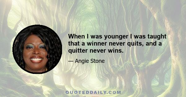 When I was younger I was taught that a winner never quits, and a quitter never wins.