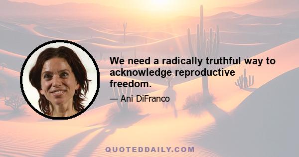 We need a radically truthful way to acknowledge reproductive freedom.