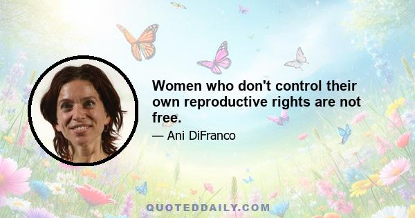 Women who don't control their own reproductive rights are not free.