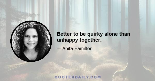 Better to be quirky alone than unhappy together.