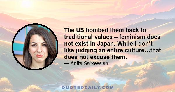 The US bombed them back to traditional values – feminism does not exist in Japan. While I don’t like judging an entire culture…that does not excuse them.