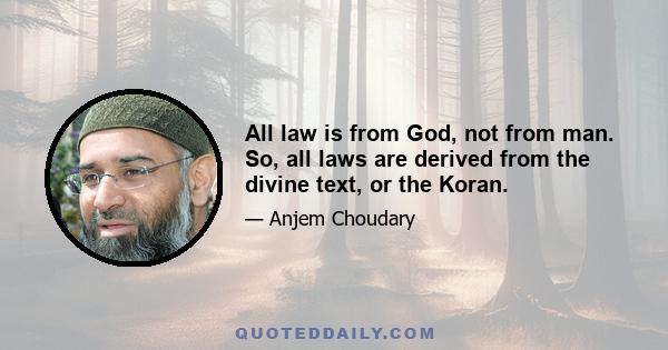 All law is from God, not from man. So, all laws are derived from the divine text, or the Koran.