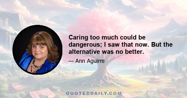 Caring too much could be dangerous; I saw that now. But the alternative was no better.