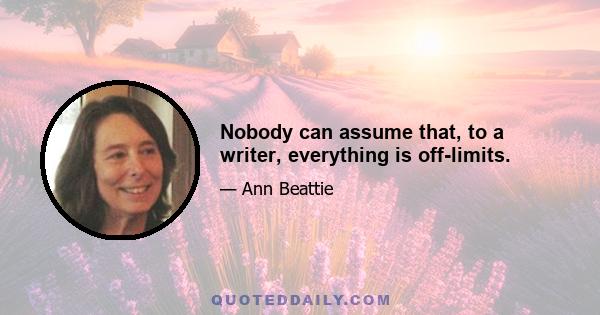 Nobody can assume that, to a writer, everything is off-limits.